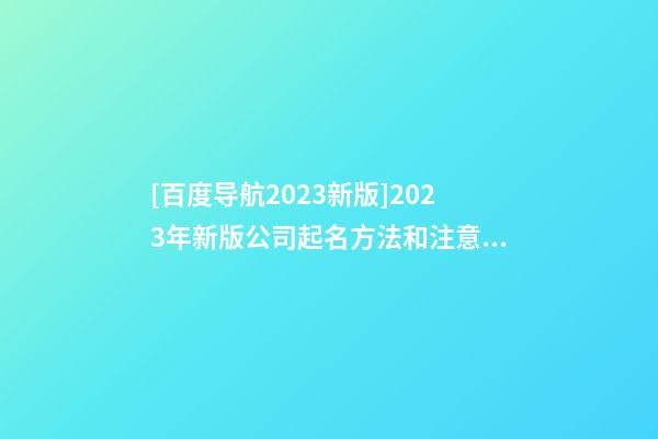 [百度导航2023新版]2023年新版公司起名方法和注意方法-第1张-公司起名-玄机派